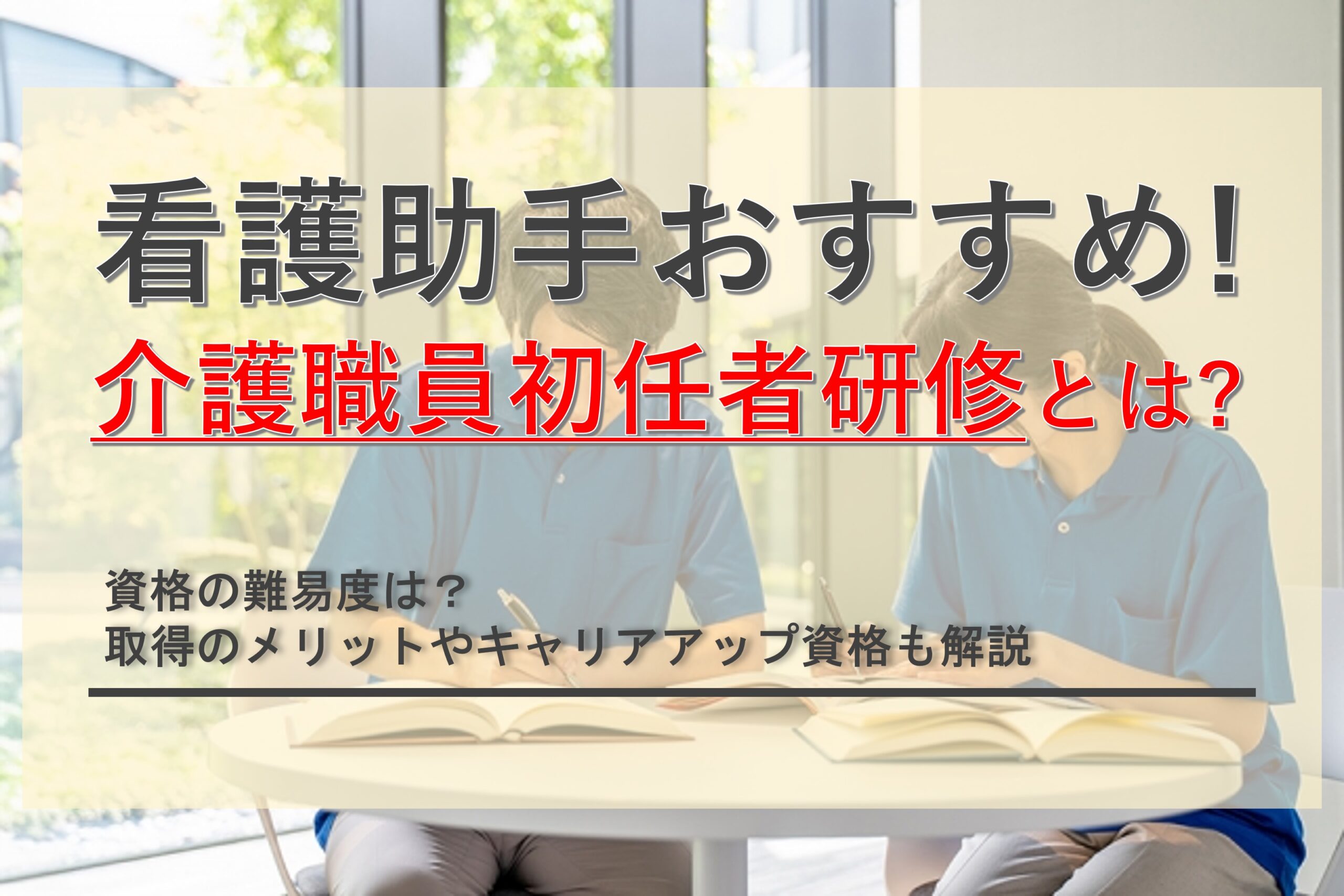 看護助手におすすめの介護職員初任者研修の資格とは？取得難易度やメリットを解説