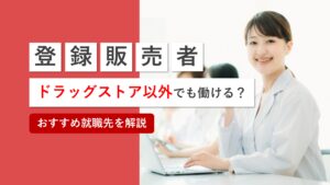 登録販売者はドラッグストア以外でも働ける！目的別のおすすめ就職先を解説