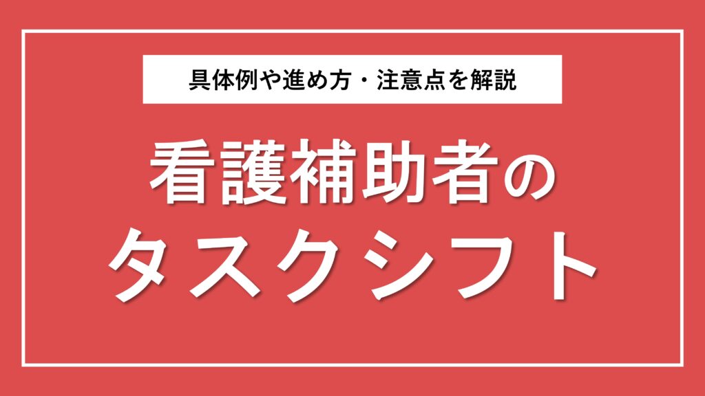 看護補助者のタスクシフト・タスクシェアを徹底解説